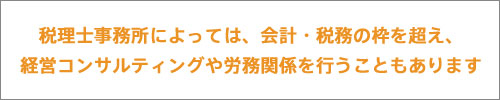 税理士事務所によっては、会計・税務の枠を超え、経営コンサルティングや労務関係を行うこともあります